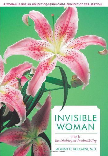 Invisible Woman: I to I: Invisibility to Invincibility - Jagdish D. Kulkarni M. D. - Books - AuthorHouse - 9781452007540 - April 23, 2010