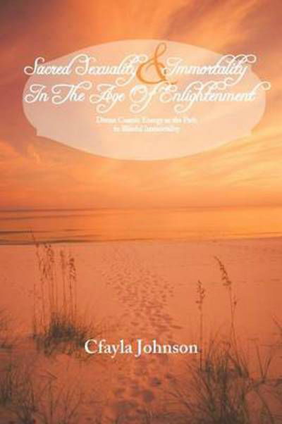 Sacred Sexuality and Immortality in the Age of Enlightenment and Beach Foodie Goes Global - Cfayla Johnson - Books - Balboa Press - 9781452560540 - October 19, 2012