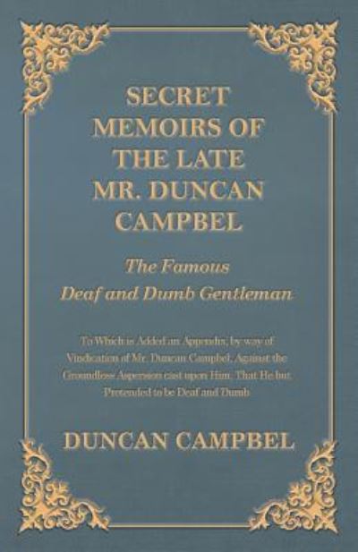 Secret Memoirs of the Late Mr. Duncan Campbel, The Famous Deaf and Dumb Gentleman - To Which is Added an Appendix, by way of Vindication of Mr. Duncan ... That He but Pretended to be Deaf and Dumb - Duncan Campbell - Książki - White Press - 9781473334540 - 21 września 2016