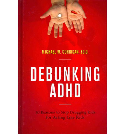 Cover for Michael W. Corrigan · Debunking Adhd: 10 Reasons to Stop Drugging Kids for Acting Like Kids (Hardcover Book) (2014)