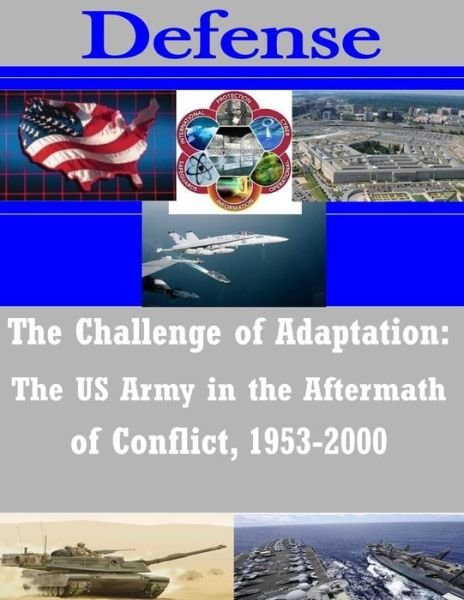 The Challenge of Adaptation: the Us Army in the Aftermath of Conflict, 1953-2000 - Us Army Combined Arms Center - Books - Createspace - 9781503040540 - October 31, 2014