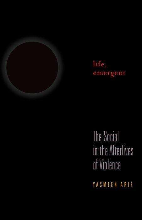 Cover for Yasmeen Arif · Life, Emergent: The Social in the Afterlives of Violence - A Quadrant Book (Hardcover Book) (2016)