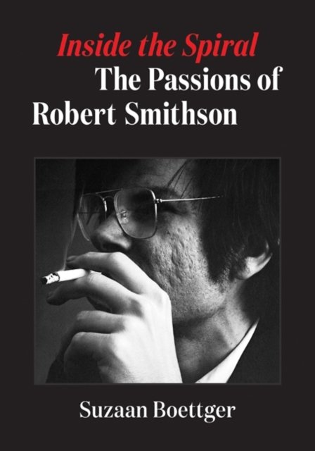 Inside the Spiral: The Passions of Robert Smithson - Suzaan Boettger - Książki - University of Minnesota Press - 9781517913540 - 11 kwietnia 2023