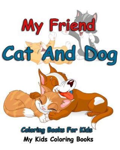 Cover for My Kids Coloring Books · My Friend : Cat And Dog Coloring Books For Kids : Colorful Cats : Stress Relieving Cat Designs (Paperback Book) (2015)