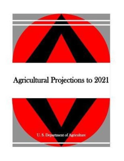 Agricultural Projections to 2021 - U S Department of Agriculture - Books - Createspace Independent Publishing Platf - 9781530738540 - March 26, 2016