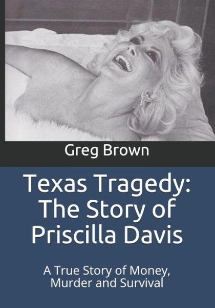 Texas Tragedy : The Story of Priscilla Davis : A True Story of Money, Murder and Survival - Greg Brown - Kirjat - CreateSpace Independent Publishing Platf - 9781532929540 - sunnuntai 24. huhtikuuta 2016