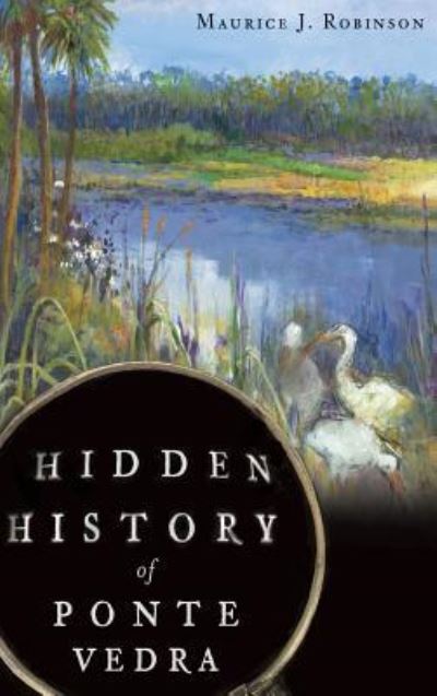 Cover for Maurice J Robinson · Hidden History of Ponte Vedra (Hardcover Book) (2012)