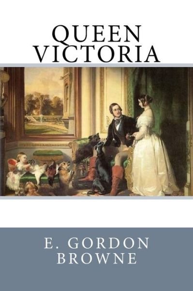 Queen Victoria - E Gordon Browne - Books - Createspace Independent Publishing Platf - 9781542650540 - January 20, 2017