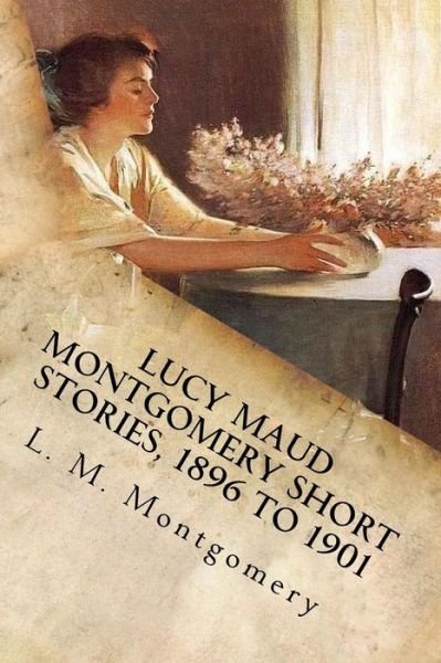 Cover for L M Montgomery · Lucy Maud Montgomery Short Stories, 1896 to 1901 (Pocketbok) (2017)