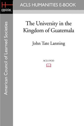 The University in the Kingdom of Guatemala - John Tate Lanning - Books - ACLS History E-Book Project - 9781597407540 - May 1, 2009