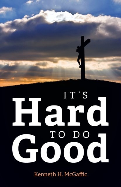 Cover for Kenneth H McGaffic · It's Hard to Do Good (Pocketbok) (2021)