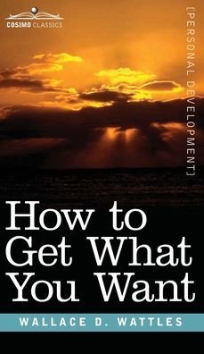 Cover for Wallace D Wattles · How to Get What You Want (Hardcover Book) (2018)