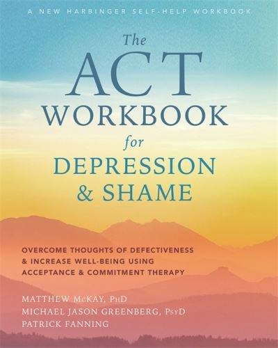 Cover for Matthew McKay · The ACT Workbook for Depression and Shame: Overcome Thoughts of Defectiveness and Increase Well-Being Using Acceptance and Commitment Therapy (Pocketbok) (2020)