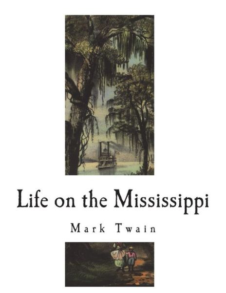 Life on the Mississippi - Mark Twain - Libros - Createspace Independent Publishing Platf - 9781721288540 - 17 de junio de 2018