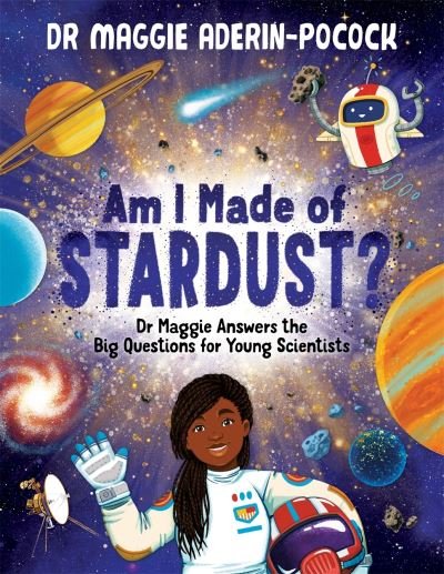 Cover for Maggie Aderin-Pocock · Am I Made of Stardust?: Dr Maggie Answers the Big Questions for Young Scientists (Winner of the Royal Society Young People’s Book Prize 2023) (Hardcover Book) (2022)