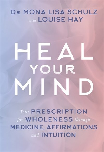 Cover for Schulz, Mona Lisa, MD, Ph.D · Heal Your Mind: Your Prescription for Wholeness through Medicine, Affirmations and Intuition (Pocketbok) (2016)