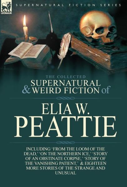 Cover for Elia W Peattie · The Collected Supernatural and Weird Fiction of Elia W. Peattie: Twenty-Two Short Stories of the Strange and Unusual (Gebundenes Buch) (2013)