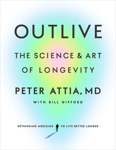 Cover for Peter Attia · Outlive: The Science and Art of Longevity (Innbunden bok) (2023)