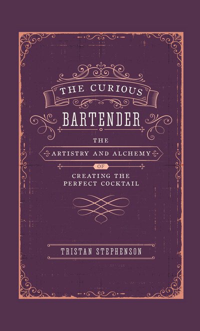 Cover for Tristan Stephenson · The Curious Bartender: The Artistry &amp; Alchemy of Creating the Perfect Cocktail - The Curious Bartender (Gebundenes Buch) (2019)