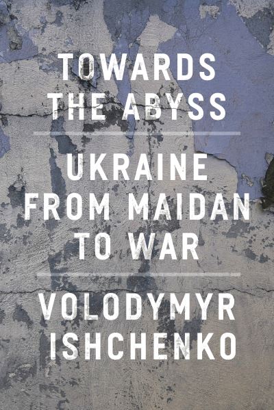 Cover for Volodymyr Ishchenko · Towards the Abyss: Ukraine from Maidan to War (Paperback Book) (2024)