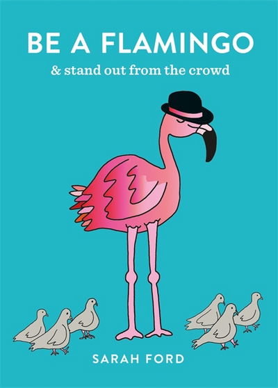 Cover for Sarah Ford · Be a Flamingo: &amp; Stand Out From the Crowd - Be a... (Paperback Book) (2018)