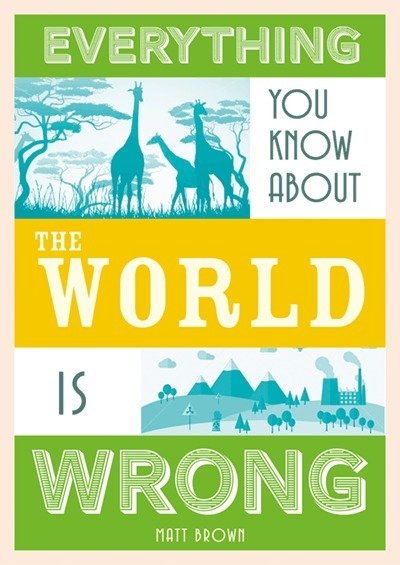 Everything You Know About Planet Earth is Wrong - Matt Brown - Libros - Batsford Ltd - 9781849944540 - 1 de noviembre de 2018