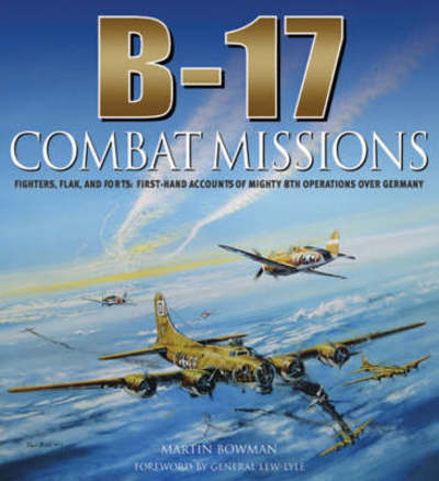 Cover for Martin Bowman · B-17: Combat Missions: Fighters, Flak, and Forts: First-hand Accounts of Mighty 8th Operations Over Germany (Gebundenes Buch) (2007)