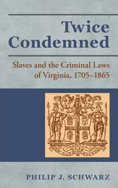Cover for Professor Philip J Schwarz · Twice Condemned: Slaves and the Criminal Laws of Virginia, 1705-1865 (Hardcover Book) (2019)