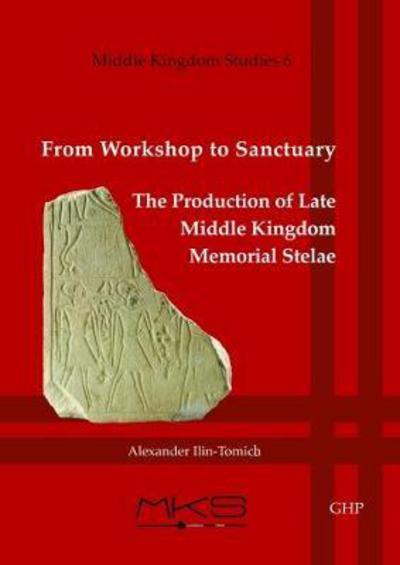 Cover for Alexander Ilin-Tomich · From Workshop to Sanctuary the Production of Late Middle Kingdom Memorial Stelae - Middle Kingdom Studies (Paperback Book) (2017)