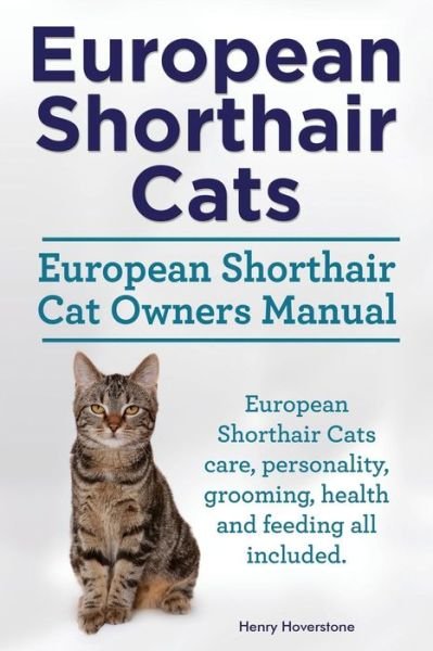 Cover for Henry Hoverstone · European Shorthair Cats. European Shorthair Cat Owners Manual. European Shorthair Cats Care, Personality, Grooming, Health and Feeding All Included. (Paperback Book) (2015)