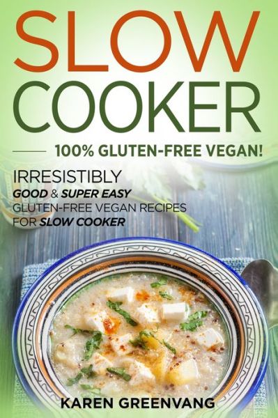 Cover for Karen Greenvang · Slow Cooker -100% Gluten-Free Vegan: Irresistibly Good &amp; Super Easy Gluten-Free Vegan Recipes for Slow Cooker - Slow Cooker, Vegan Recipes (Pocketbok) (2019)