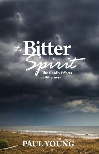 Cover for Young, Dr Paul, PhD · The Bitter Spirit: The Deadly Effects of Bitterness (Paperback Book) (2014)