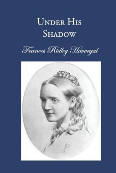 Under His Shadow - Frances Ridley Havergal - Books - Havergal Trust - 9781937236540 - April 4, 2017