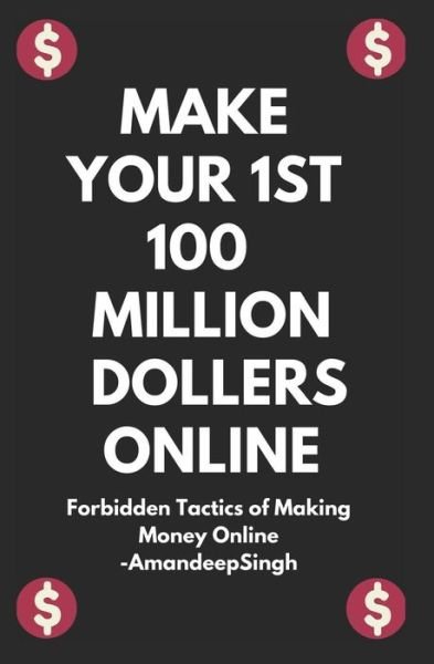 Cover for Amandeep Singh · Make Your 1st 100 Million Dollers Online ( Forbidden Tactics of Making Money Online ) (Taschenbuch) (2018)