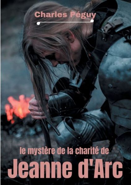 Le Mystere de la charite de Jeanne d'Arc: Jeanne d'Arc vue par l'ecrivain, poete et essayiste francais Charles Peguy (1873-1914). - Charles Peguy - Books - Books on Demand - 9782322233540 - June 3, 2020