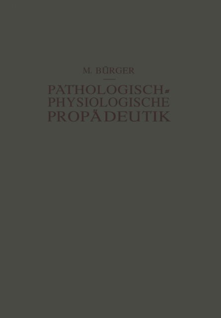 Cover for Max Burger · Pathologisch-Physiologische Propadeutik: Eine Einfuhrung in Die Pathologische Physiologie Fur Studierende Und AErzte (Paperback Book) [Softcover Reprint of the Original 1st 1924 edition] (1924)