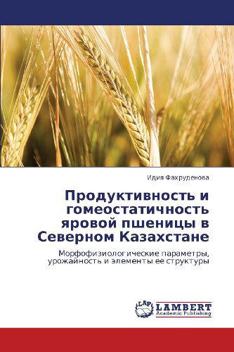 Cover for Idiya Fakhrudenova · Produktivnost' I Gomeostatichnost' Yarovoy Pshenitsy V Severnom Kazakhstane: Morfofiziologicheskie Parametry, Urozhaynost' I Elementy Ee Struktury (Paperback Book) [Russian edition] (2012)