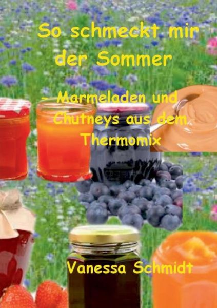 Cover for Vanessa Schmidt · So schmeckt mir der Sommer: - Marmeladen und Cutneys aus dem Thermomix - (Paperback Book) [German edition] (2014)