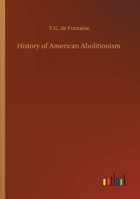 History of American Abolitionism - F G De Fontaine - Books - Outlook Verlag - 9783752327540 - July 20, 2020
