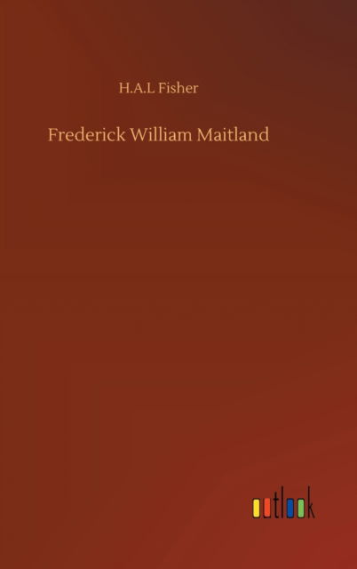 Frederick William Maitland - H A L Fisher - Livres - Outlook Verlag - 9783752400540 - 3 août 2020