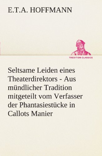 Seltsame Leiden Eines Theaterdirektors: Aus Mündlicher Tradition Mitgeteilt Vom Verfasser Der Phantasiestücke in Callots Manier (Tredition Classics) (German Edition) - E.t.a. Hoffmann - Libros - tredition - 9783842404540 - 8 de mayo de 2012