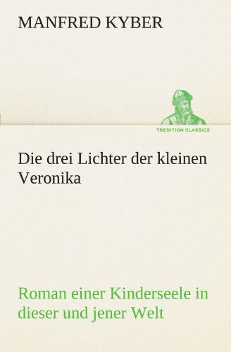 Cover for Manfred Kyber · Die Drei Lichter Der Kleinen Veronika: Roman Einer Kinderseele in Dieser Und Jener Welt (Tredition Classics) (German Edition) (Taschenbuch) [German edition] (2012)