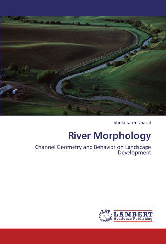 River Morphology: Channel Geometry and Behavior on Landscape Development - Bhola Nath Dhakal - Kirjat - LAP LAMBERT Academic Publishing - 9783847371540 - torstai 26. tammikuuta 2012