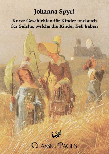 Cover for Johanna Spyri · Kurze Geschichten Fur Kinder Und Auch Fur Solche, Welche Die Kinder Lieb Haben (Paperback Book) [German edition] (2011)