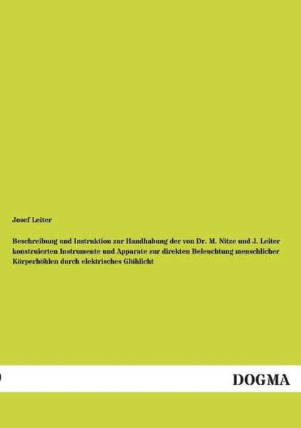 Beschreibung Und Instruktion Zur Handhabung Der Von Dr. M. Nitze Und J. Leiter Konstruierten Instrumente Und Apparate Zur Direkten Beleuchtung Menschl - Josef Leiter - Books - DOGMA - 9783955801540 - April 26, 2013