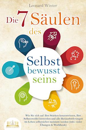 Cover for Leonard Winter · Die 7 Säulen des Selbstbewusstseins: Wie Sie sich auf Ihre Stärken konzentrieren, Ihre Selbstzweifel loswerden und alle Herausforderungen im Leben selbstsicher meistern (inkl. Übungen und Workbook) (Book) (2023)