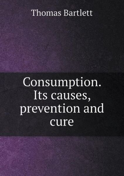 Cover for Thomas Bartlett · Consumption. Its Causes, Prevention and Cure (Taschenbuch) (2015)
