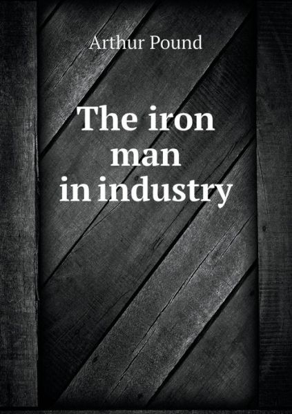 Cover for Arthur Pound · The Iron Man in Industry (Paperback Book) (2015)