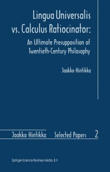 Lingua Universalis vs. Calculus Ratiocinator:: An Ultimate Presupposition of Twentieth-Century Philosophy - Jaakko Hintikka Selected Papers - Jaakko Hintikka - Books - Springer - 9789048147540 - December 7, 2010
