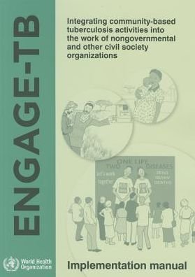 Engage-tb: Integrating Community-based Tuberculosis Activities into the Work of Nongovernmental and Other Civil Society Organizat - The Who - Bøker - World Health Organization - 9789241506540 - 20. april 2015